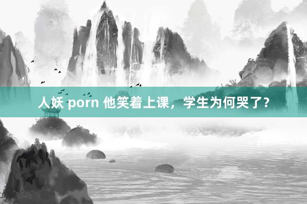 人妖 porn 他笑着上课，学生为何哭了？